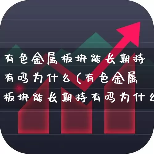 有色金属板块能长期持有吗为什么(有色金属板块能长期持有吗为什么呢)_https://www.jumanxin.com_北交所_第1张