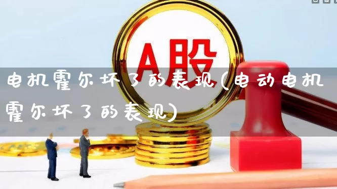 电机霍尔坏了的表现(电动电机霍尔坏了的表现)_https://www.jumanxin.com_上交所_第1张