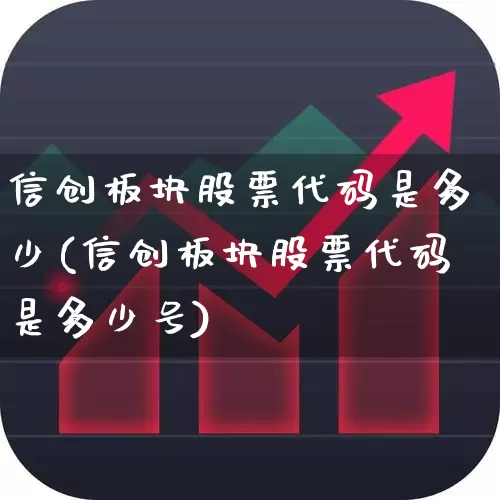 信创板块股票代码是多少(信创板块股票代码是多少号)_https://www.jumanxin.com_上交所_第1张