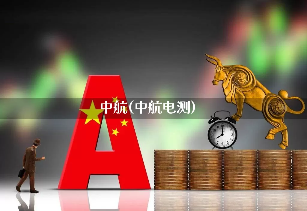 中航(中航电测)_https://www.jumanxin.com_深交所_第1张