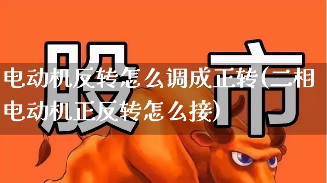 电动机反转怎么调成正转(二相电动机正反转怎么接)_https://www.jumanxin.com_深交所_第1张