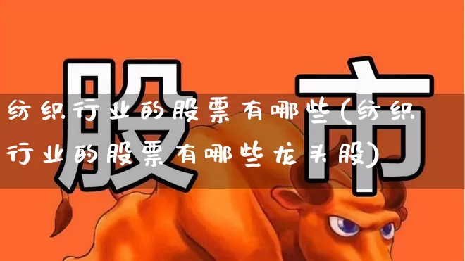 纺织行业的股票有哪些(纺织行业的股票有哪些龙头股)_https://www.jumanxin.com_北交所_第1张