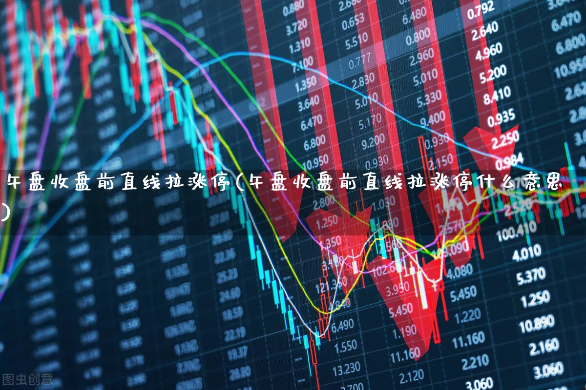 午盘收盘前直线拉涨停(午盘收盘前直线拉涨停什么意思)_https://www.jumanxin.com_上交所_第1张