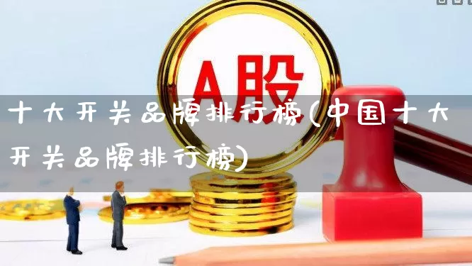 十大开关品牌排行榜(中国十大开关品牌排行榜)_https://www.jumanxin.com_创业板_第1张