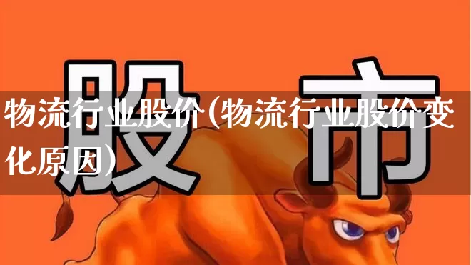 物流行业股价(物流行业股价变化原因)_https://www.jumanxin.com_上交所_第1张