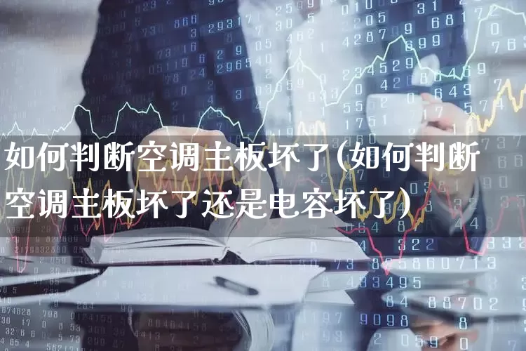 如何判断空调主板坏了(如何判断空调主板坏了还是电容坏了)_https://www.jumanxin.com_北交所_第1张
