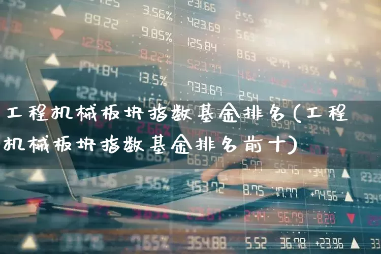 工程机械板块指数基金排名(工程机械板块指数基金排名前十)_https://www.jumanxin.com_创业板_第1张