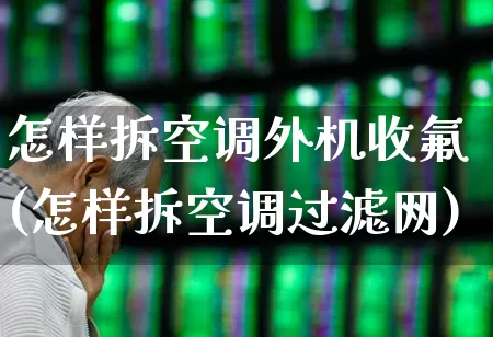 怎样拆空调外机收氟(怎样拆空调过滤网)_https://www.jumanxin.com_上交所_第1张