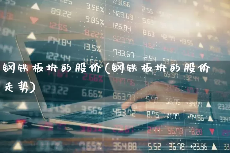 钢铁板块的股价(钢铁板块的股价走势)_https://www.jumanxin.com_北交所_第1张