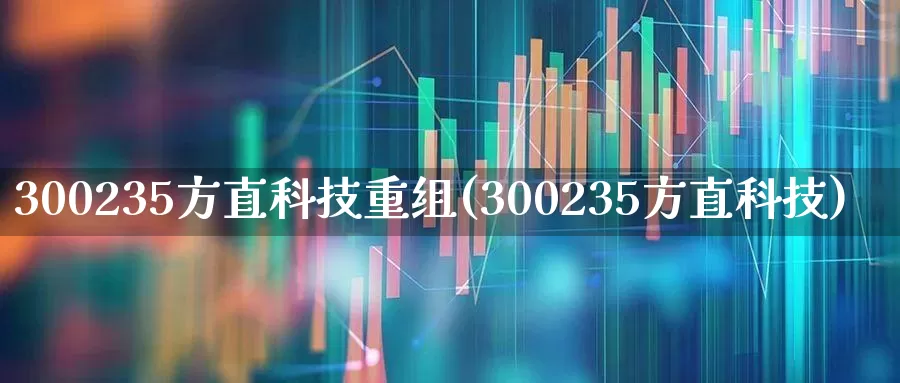 300235方直科技重组(300235方直科技)_https://www.jumanxin.com_深交所_第1张