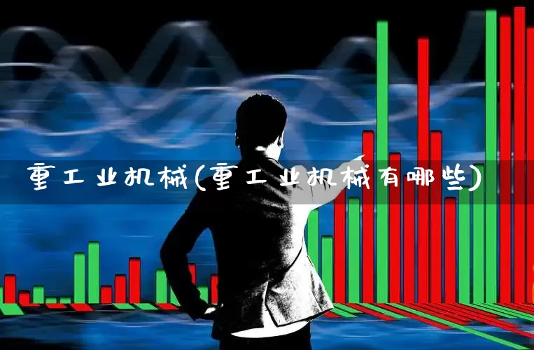 重工业机械(重工业机械有哪些)_https://www.jumanxin.com_上交所_第1张