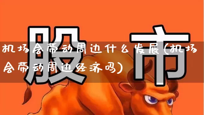机场会带动周边什么发展(机场会带动周边经济吗)_https://www.jumanxin.com_上交所_第1张