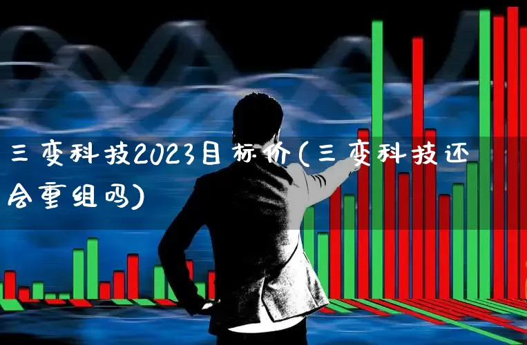 三变科技2023目标价(三变科技还会重组吗)_https://www.jumanxin.com_深交所_第1张