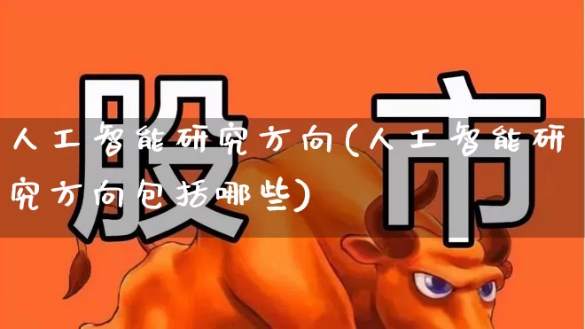 人工智能研究方向(人工智能研究方向包括哪些)_https://www.jumanxin.com_深交所_第1张