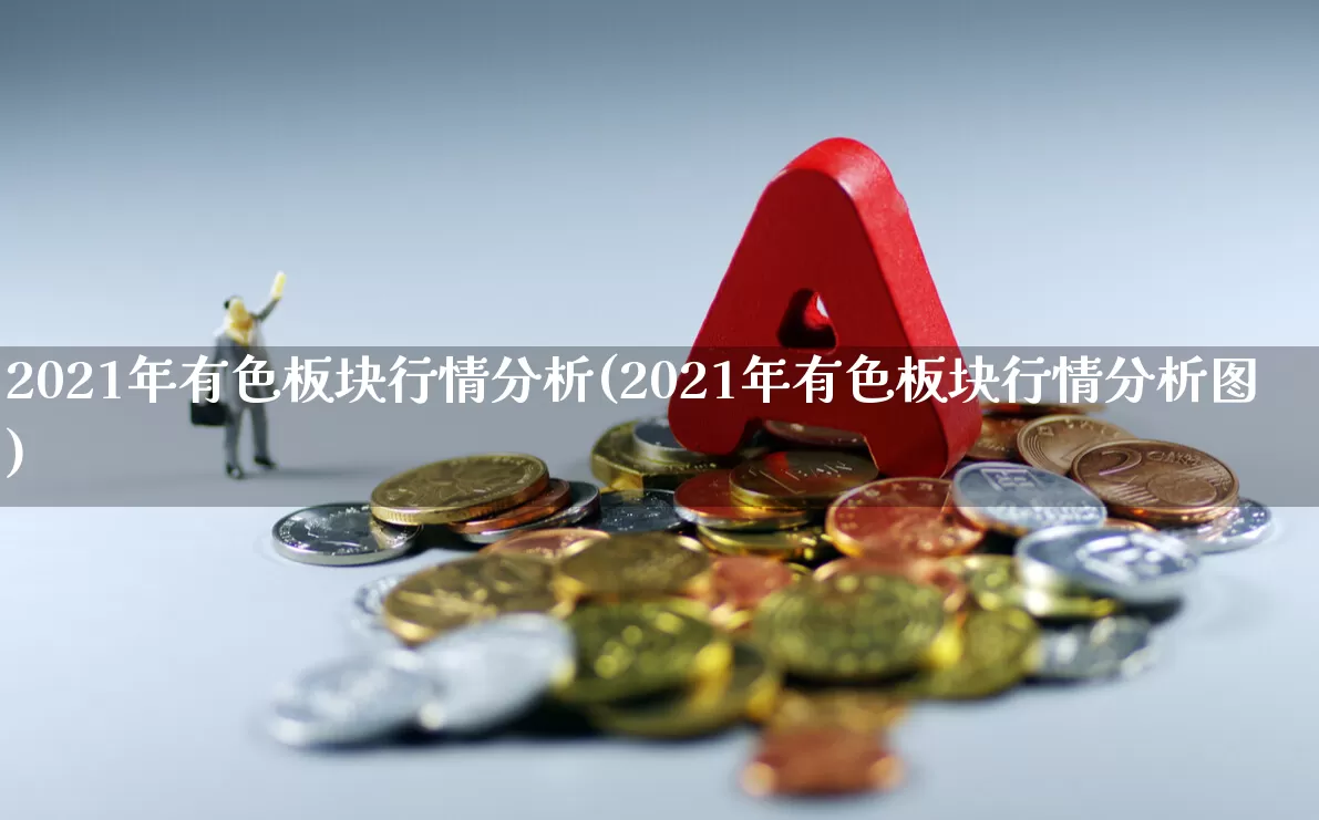 2021年有色板块行情分析(2021年有色板块行情分析图)_https://www.jumanxin.com_科创板_第1张