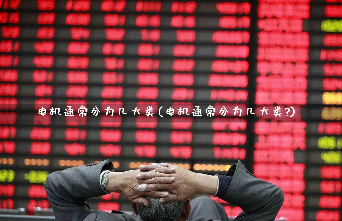 电机通常分为几大类(电机通常分为几大类?)_科创板_第1张_财经网 电机通常分为几大类(电机通常分为几大类?)_https://www.jumanxin.com_科创板_第1张