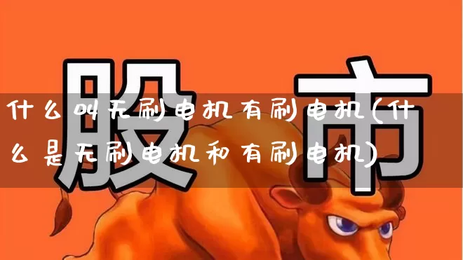 什么叫无刷电机有刷电机(什么是无刷电机和有刷电机)_https://www.jumanxin.com_创业板_第1张