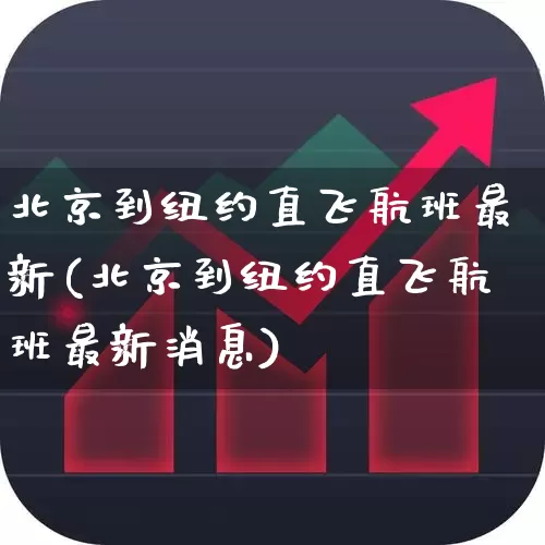 北京到纽约直飞航班最新(北京到纽约直飞航班最新消息)_https://www.jumanxin.com_深交所_第1张