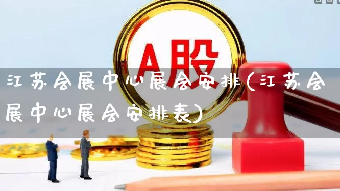 江苏会展中心展会安排(江苏会展中心展会安排表)_https://www.jumanxin.com_上交所_第1张