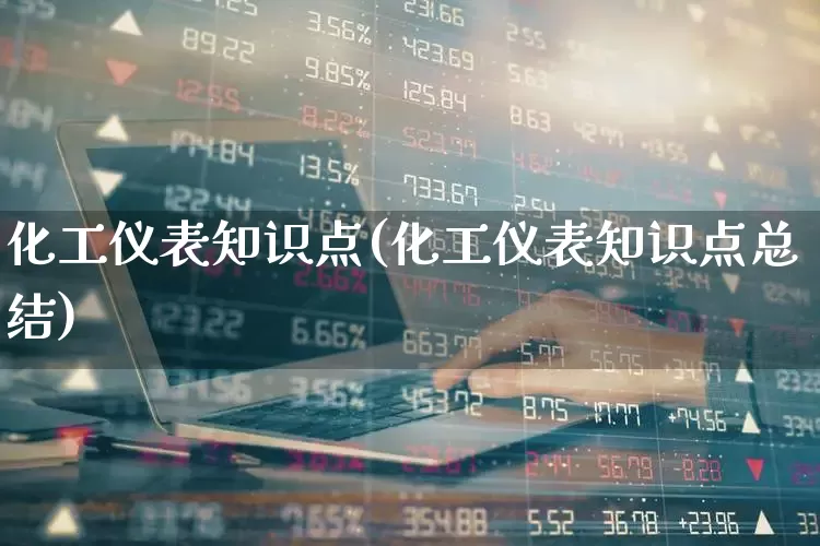 化工仪表知识点(化工仪表知识点总结)_https://www.jumanxin.com_北交所_第1张