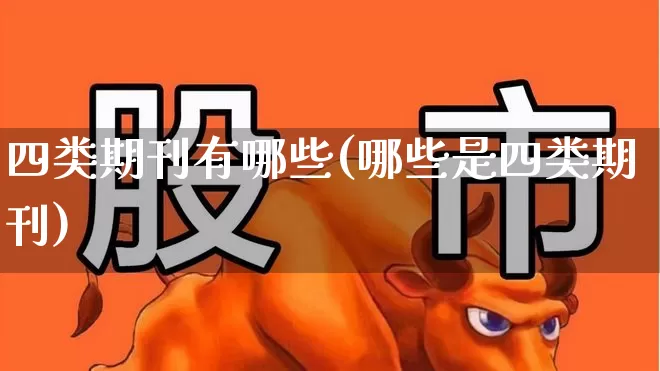 四类期刊有哪些(哪些是四类期刊)_https://www.jumanxin.com_科创板_第1张