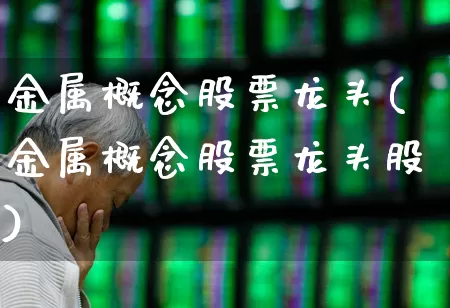 金属概念股票龙头(金属概念股票龙头股)_https://www.jumanxin.com_深交所_第1张