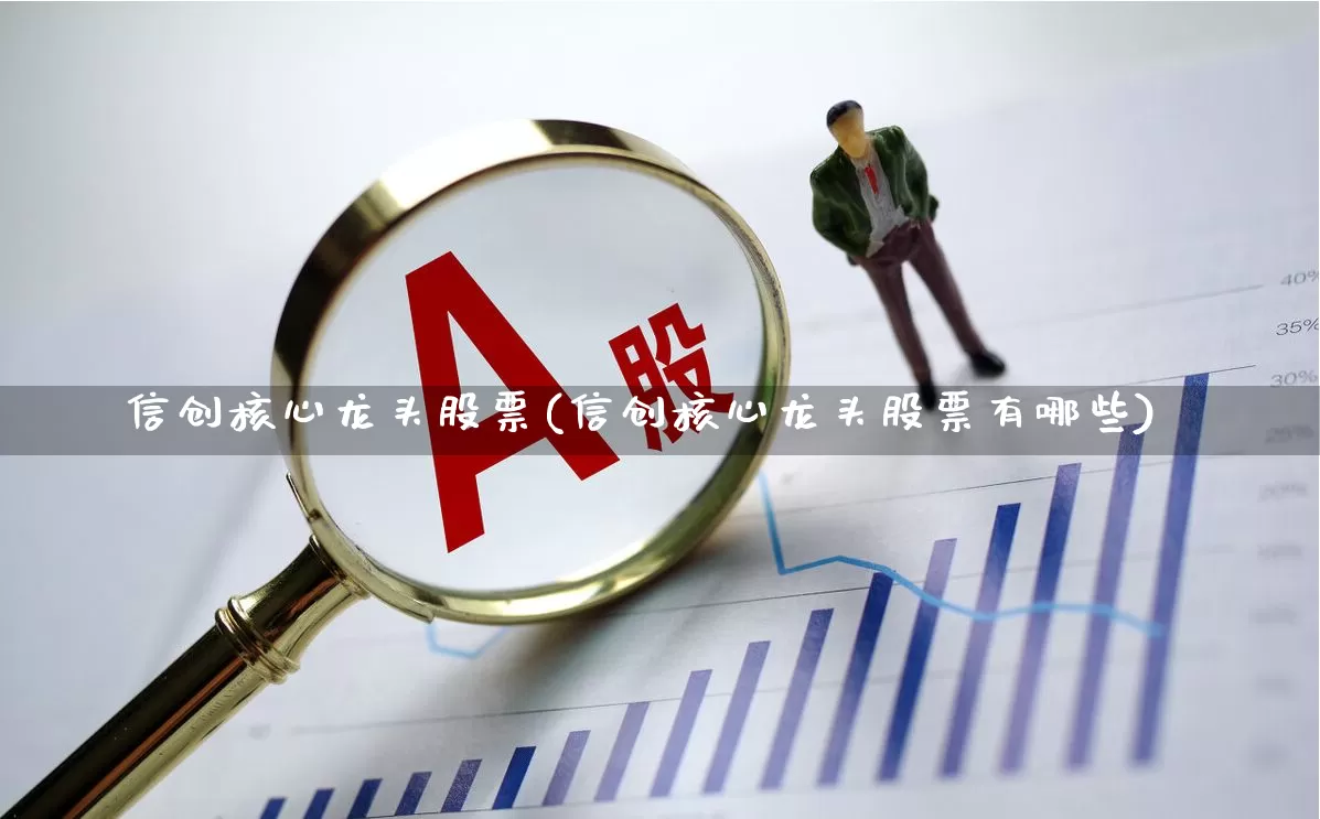 信创核心龙头股票(信创核心龙头股票有哪些)_https://www.jumanxin.com_创业板_第1张
