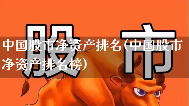 中国股市净资产排名(中国股市净资产排名榜)_https://www.jumanxin.com_深交所_第1张