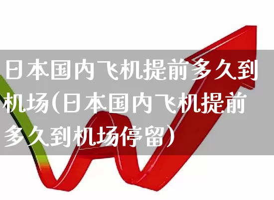 日本国内飞机提前多久到机场(日本国内飞机提前多久到机场停留)_https://www.jumanxin.com_深交所_第1张