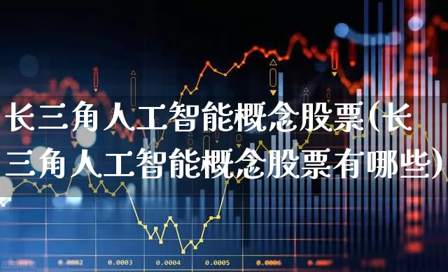 长三角人工智能概念股票(长三角人工智能概念股票有哪些)_https://www.jumanxin.com_深交所_第1张