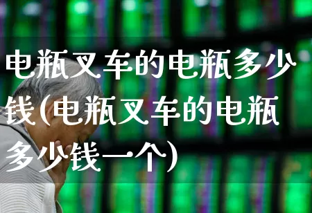 电瓶叉车的电瓶多少钱(电瓶叉车的电瓶多少钱一个)_https://www.jumanxin.com_创业板_第1张