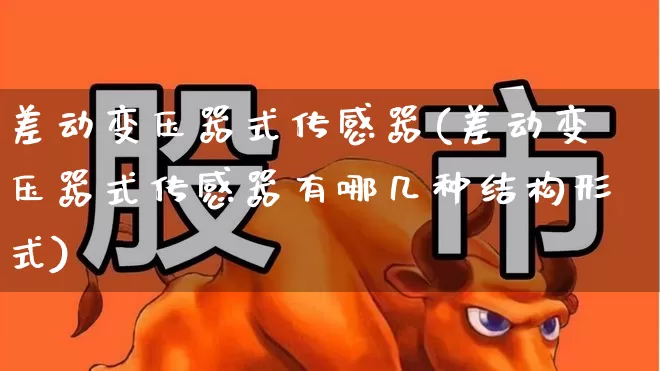差动变压器式传感器(差动变压器式传感器有哪几种结构形式)_https://www.jumanxin.com_科创板_第1张