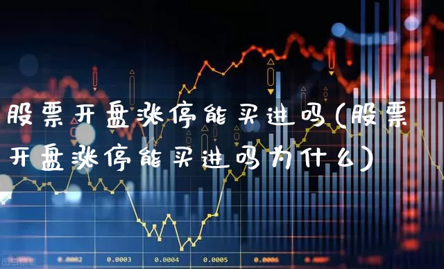 股票开盘涨停能买进吗(股票开盘涨停能买进吗为什么)_https://www.jumanxin.com_科创板_第1张