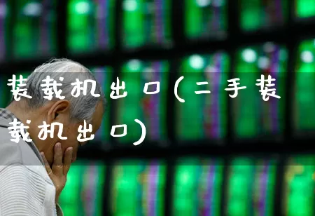 装载机出口(二手装载机出口)_https://www.jumanxin.com_创业板_第1张