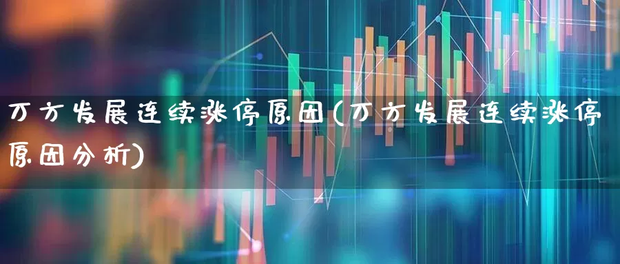 万方发展连续涨停原因(万方发展连续涨停原因分析)_https://www.jumanxin.com_创业板_第1张