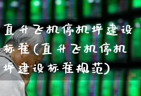 直升飞机停机坪建设标准(直升飞机停机坪建设标准规范)_https://www.jumanxin.com_上交所_第1张
