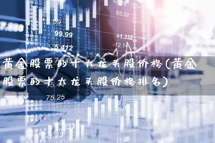 黄金股票的十大龙头股价格(黄金股票的十大龙头股价格排名)_https://www.jumanxin.com_科创板_第1张