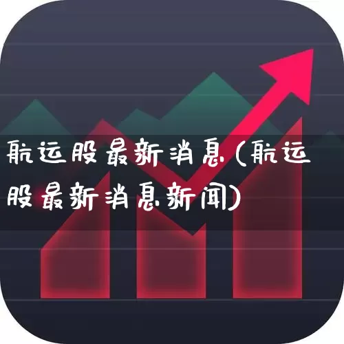 航运股最新消息(航运股最新消息新闻)_https://www.jumanxin.com_深交所_第1张