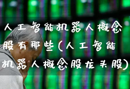 人工智能机器人概念股有那些(人工智能机器人概念股龙头股)_https://www.jumanxin.com_北交所_第1张