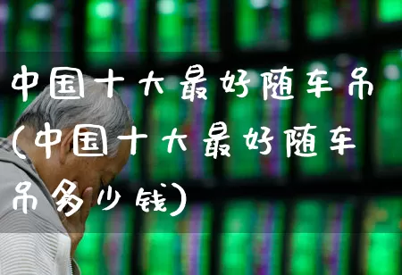 中国十大最好随车吊(中国十大最好随车吊多少钱)_https://www.jumanxin.com_上交所_第1张