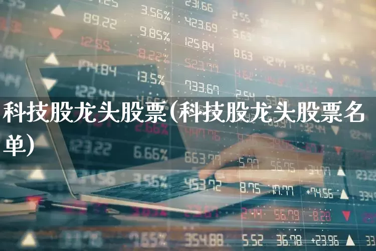 科技股龙头股票(科技股龙头股票名单)_科创板_第1张_财经网 科技股龙头股票(科技股龙头股票名单)_https://www.jumanxin.com_科创板_第1张