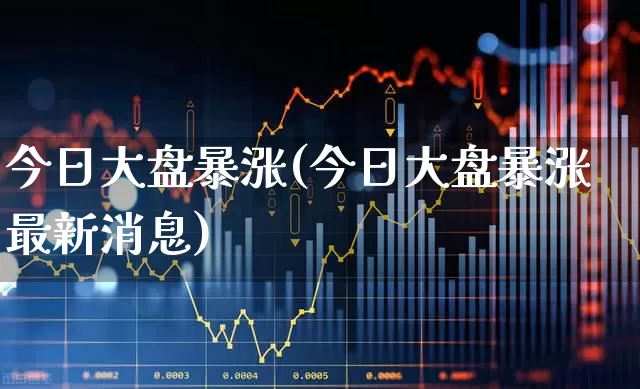 今日大盘暴涨(今日大盘暴涨最新消息)_https://www.jumanxin.com_北交所_第1张