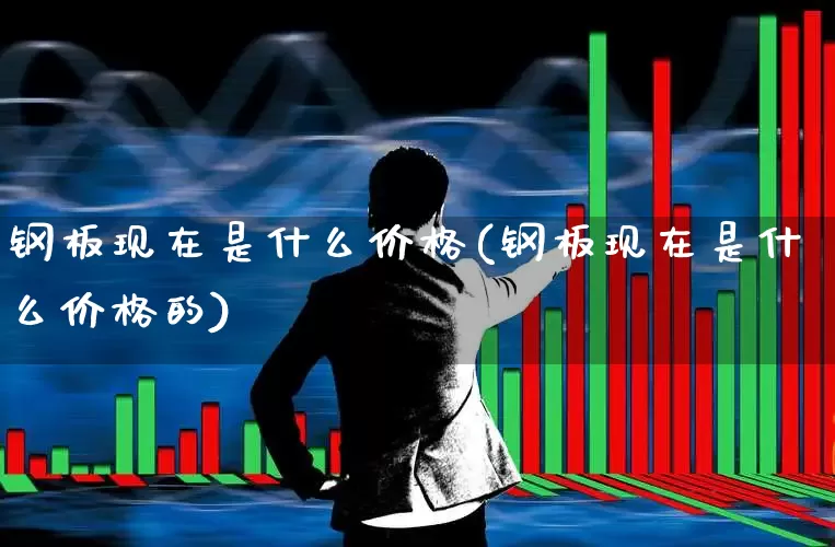 钢板现在是什么价格(钢板现在是什么价格的)_https://www.jumanxin.com_北交所_第1张