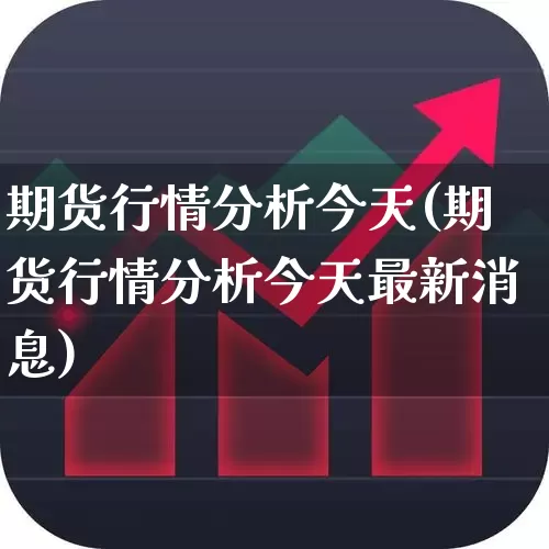 期货行情分析今天(期货行情分析今天最新消息)_https://www.jumanxin.com_北交所_第1张