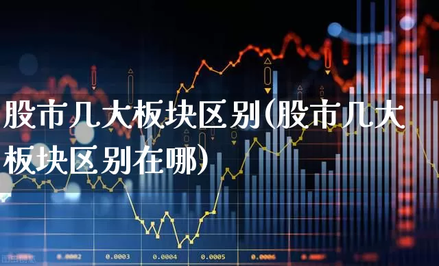 股市几大板块区别(股市几大板块区别在哪)_https://www.jumanxin.com_上交所_第1张