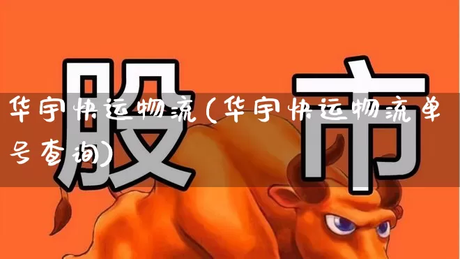 华宇快运物流(华宇快运物流单号查询)_https://www.jumanxin.com_上交所_第1张