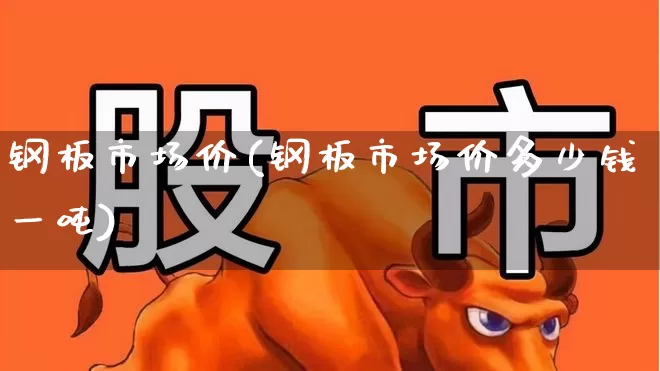 钢板市场价(钢板市场价多少钱一吨)_https://www.jumanxin.com_深交所_第1张