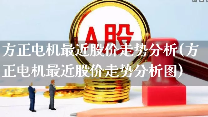 方正电机最近股价走势分析(方正电机最近股价走势分析图)_https://www.jumanxin.com_北交所_第1张