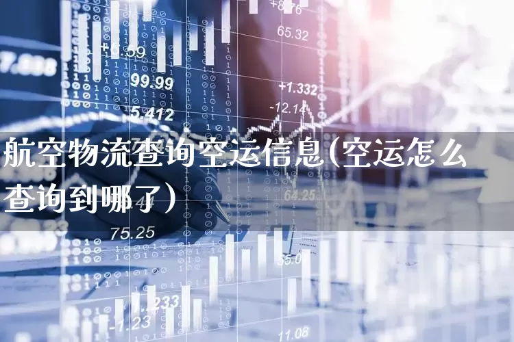 航空物流查询空运信息(空运怎么查询到哪了)_https://www.jumanxin.com_科创板_第1张