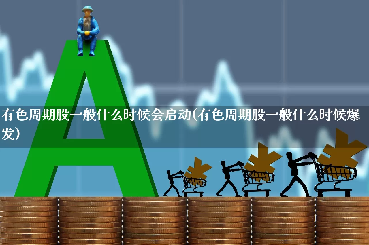 有色周期股一般什么时候会启动(有色周期股一般什么时候爆发)_https://www.jumanxin.com_北交所_第1张